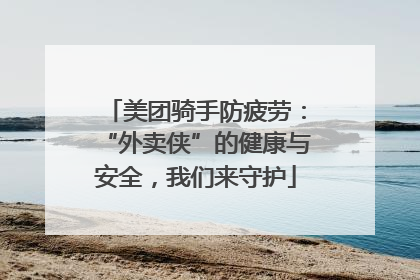 美团骑手防疲劳：“外卖侠”的健康与安全，我们来守护
